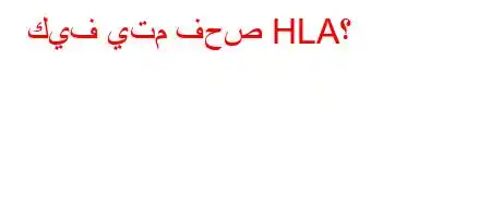 كيف يتم فحص HLA؟